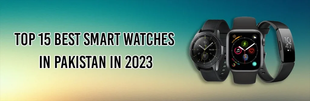Top15 Best Smart Watches in Pakistan in 2023